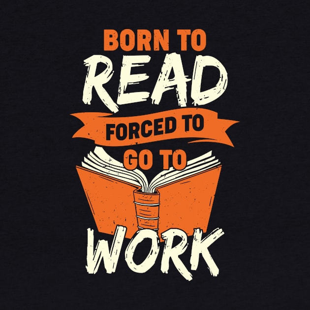 Born To Read Forced To Go To Work by Dolde08